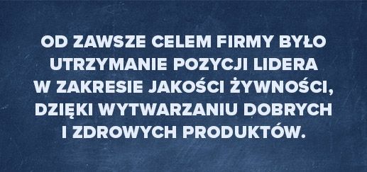 od zwsze celem firmy było utrzymanie pozycji  lidera w zakresie jakości żywności